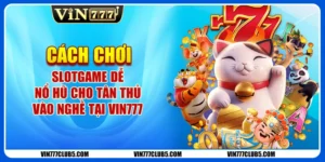 Cách Chơi Slotgame Dễ Nổ Hũ Cho Tân Thủ Vào Nghề Tại Vin777