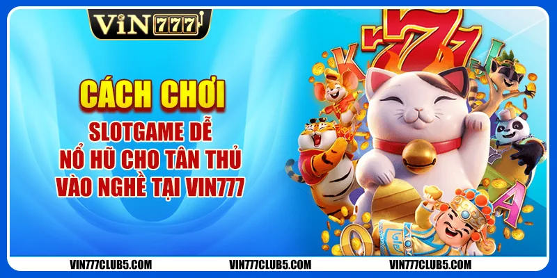 Cách Chơi Slotgame Dễ Nổ Hũ Cho Tân Thủ Vào Nghề Tại Vin777