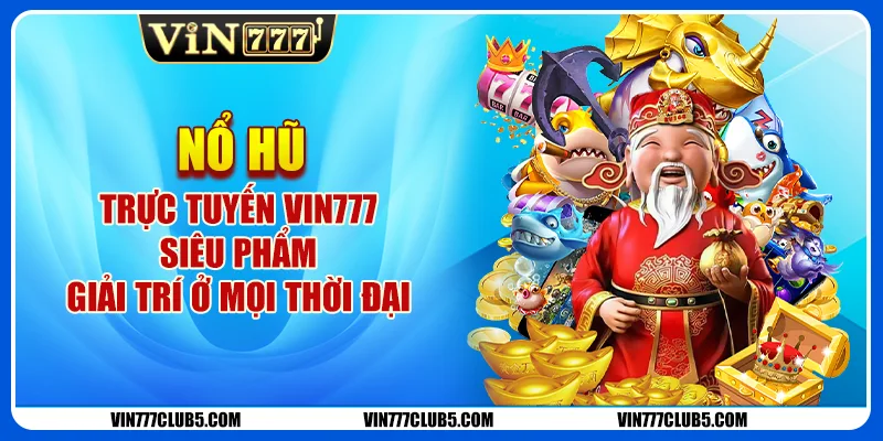 Nổ Hũ Trực Tuyến Vin777 - Siêu Phẩm Giải Trí Ở Mọi Thời Đại