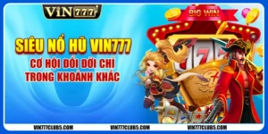 Siêu Nổ Hũ Vin777 - Cơ Hội Đổi Đời Chỉ Trong Khoảnh Khắc