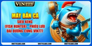 Phiêu Lưu Máy Bắn Cá Siêu Xèng (Fish Hunter) Tại Vin777