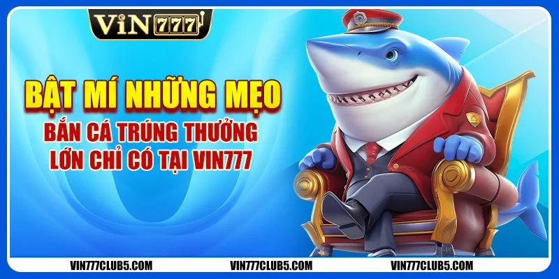 Bật Mí Những Mẹo Bắn Cá Trúng Thưởng Lớn Chỉ Có Tại Vin777