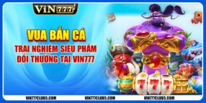 Vua Bắn Cá - Trải Nghiệm Siêu Phẩm Đổi Thưởng Tại VIN777