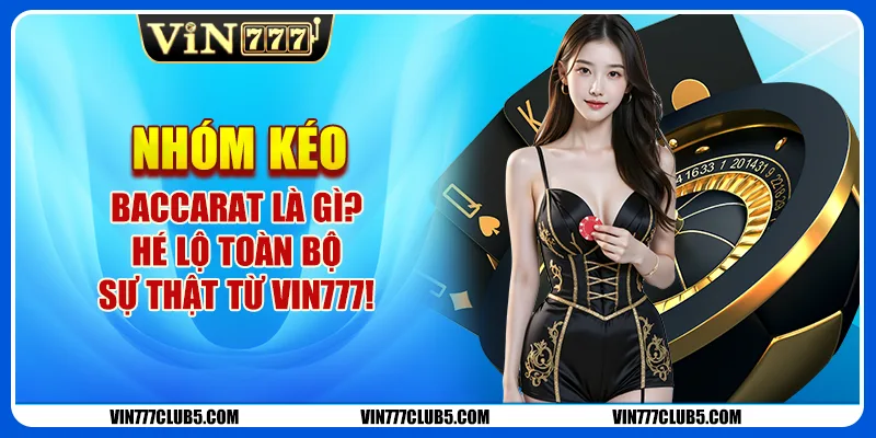 Nhóm Kéo Baccarat Là Gì? Hé Lộ Toàn Bộ Sự Thật Từ Vin777!