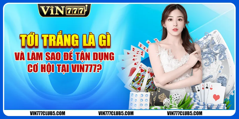 Tới Trắng Là Gì Và Làm Sao Để Tận Dụng Cơ Hội Tại Vin777?