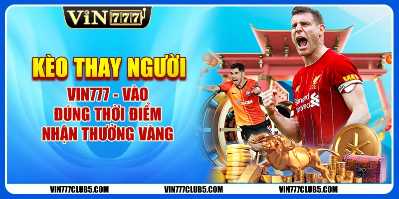 Kèo Thay Người Vin777 - Vào Đúng Thời Điểm, Nhận Thưởng Vàng