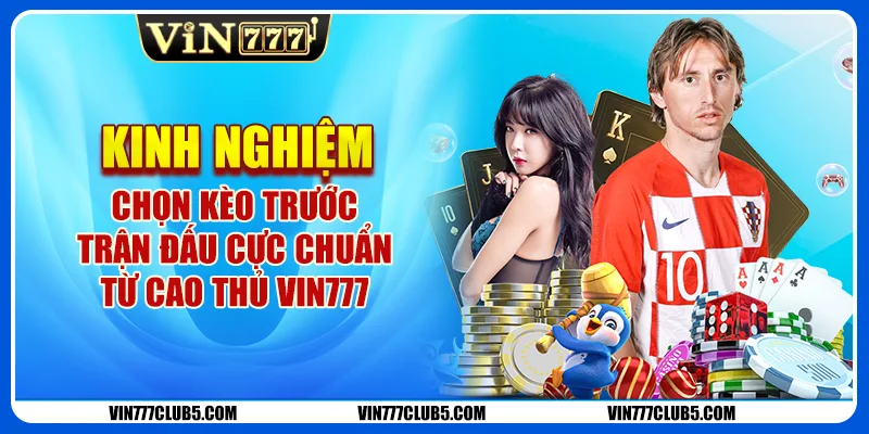 Kinh Nghiệm Chọn Kèo Trước Trận Đấu Cực Chuẩn Từ Vin777