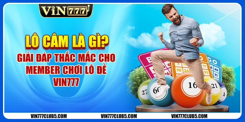 Lô Câm Là Gì? Giải Đáp Thắc Mắc Cho Member Chơi Lô Đề Vin777