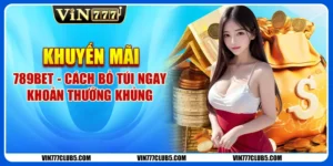 Khuyến Mãi 789BET - Nhận Khoản Thưởng Khủng Không Giới Hạn 