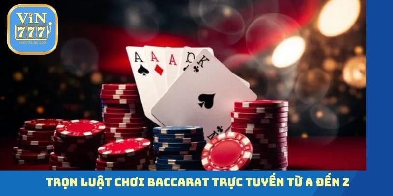 Trọn luật chơi Baccarat trực tuyến từ A đến Z