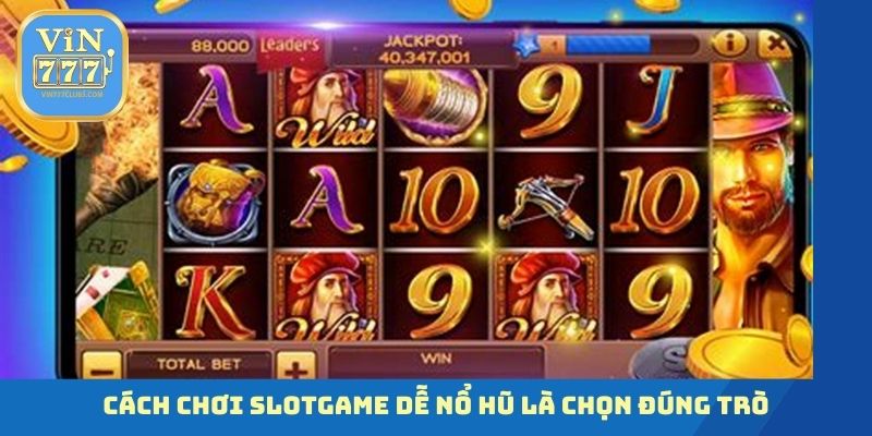 Cách chơi slotgame dễ nổ hũ là chọn đúng trò