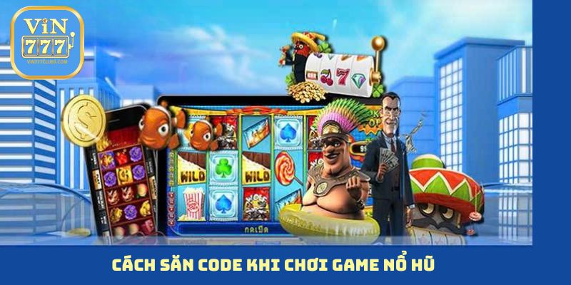 Cách săn code khi chơi game nổ hũ