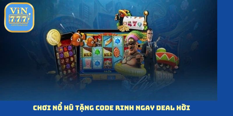 Chơi nổ hũ tặng code rinh ngay “deal hời”