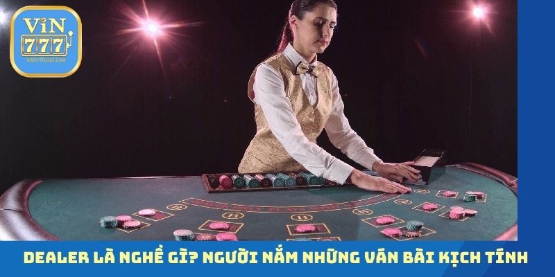 Dealer là nghề gì và đã biết gì về nó?