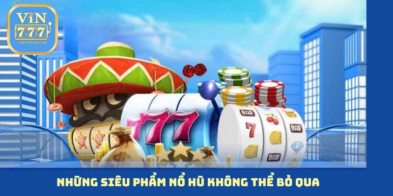 Những siêu phẩm nổ hũ không thể bỏ qua