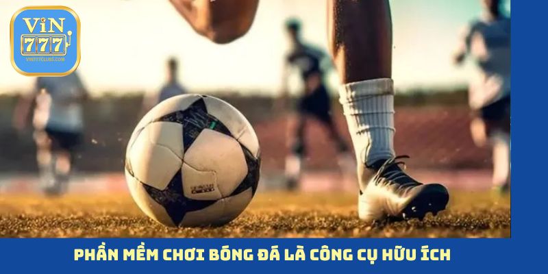 Phần mềm chơi bóng đá là công cụ hữu ích