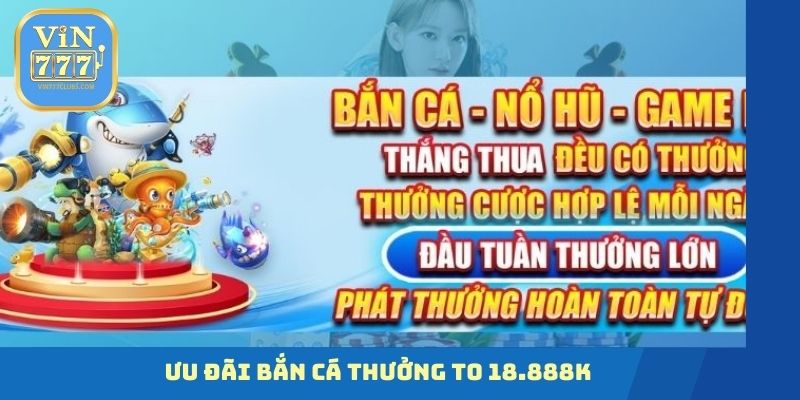 Ưu đãi bắn cá thưởng to 18.888K