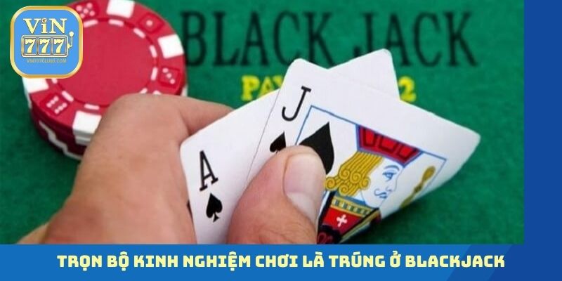 Trọn bộ kinh nghiệm chơi là trúng ở Blackjack